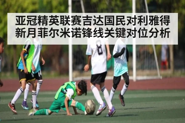 亚冠精英联赛吉达国民对利雅得新月菲尔米诺锋线关键对位分析